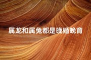 属龙和属兔都是晚婚晚育