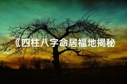《四柱八字命居福地揭秘：详解命运奥秘大全》