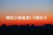 网红小孩起名(《网红小孩爆红背后：童真与争议》)