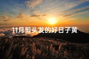 11月剪头发的好日子黄道吉日、11月剪发吉日：黄道吉星助力，焕新形象好运来
