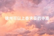 锦州可以上香求签的寺庙,锦州可以上香求签的寺庙叫什么