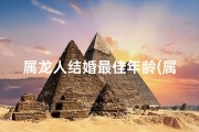 属龙人结婚最佳年龄(属龙人最佳婚龄：幸福时光，何时启航？)