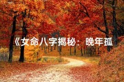 《女命八字揭秘：晚年孤寡之谜》