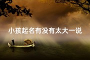 小孩起名有没有太大一说—小孩起名，是否太大一说？