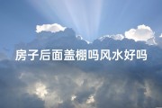 房子后面盖棚吗风水好吗;房子后面能搭棚的风水