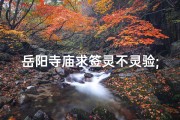 岳阳寺庙求签灵不灵验;岳阳寺庙求签灵验之谜：揭秘神秘签文背后的真相