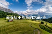 去寺庙不能带的水晶-寺庙禁物：水晶为何不能带？