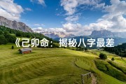 《己卯命：揭秘八字最差命运的悲喜人生》