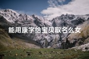 能用康字给宝贝取名么女孩_康字寓意美好，为宝贝取名，寓意健康快乐成长
