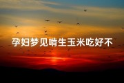 孕妇梦见啃生玉米吃好不好—孕妇梦见啃生玉米吃好不好呀