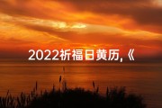 2022祈福日黄历,《2024黄道吉日祈福查询，吉时良辰尽在此》