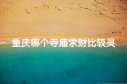 重庆哪个寺庙求财比较灵(重庆必去求签寺庙：灵验之地，祈福圣地推荐)