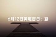 6月12日黄道吉日：宜嫁娶，好运连连