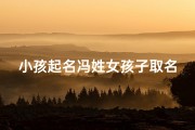 小孩起名冯姓女孩子取名、冯姓女孩名字大全2020