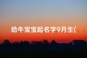 给牛宝宝起名字9月生(2025年9月生男孩取名字牛年男宝宝起名宜用字)