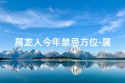 属龙人今年禁忌方位-属龙人2024年禁忌方位揭秘：方位禁忌需注意