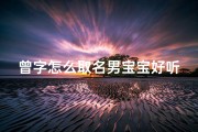 曾字怎么取名男宝宝好听(《曾字内涵丰富，为男宝宝取名，这些好听名字你get了吗？》)