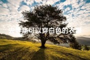 去寺庙可以穿白色的衣服裤子吗女生-寺庙着装疑问：白色衣裤可否入内？