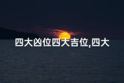 四大凶位四大吉位,四大吉凶生肖揭秘：揭秘生肖吉凶之谜