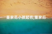 董家范小孩起名;董家后面起什么名字