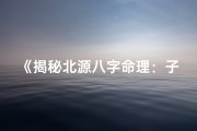 《揭秘北源八字命理：子平八字完整解读》