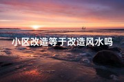 小区改造等于改造风水吗、小区改造，风水大变？