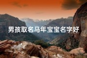 男孩取名马年宝宝名字好吗(马年宝宝，男孩名字精选：寓意吉祥，传承美好)