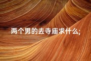 两个男的去寺庙求什么;两个男的出去可以去哪里玩