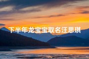 下半年龙宝宝取名汪思琪怎么样