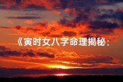 《寅时女八字命理揭秘：全面解析大全》