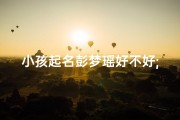 小孩起名彭梦瑶好不好;《彭梦瑶：小孩名字中的梦幻色彩》