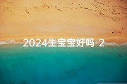 2024生宝宝好吗-2024年宝宝降临吉日精选