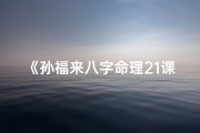《孙福来八字命理21课：揭秘命运奥秘之道》