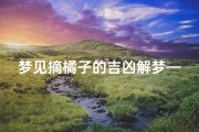 梦见摘橘子的吉凶解梦—《梦见摘橘子：吉凶揭秘，梦境预示好运》
