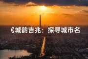 《城韵吉兆：探寻城市名字的吉祥寓意与深远含义》