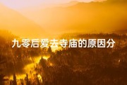九零后爱去寺庙的原因分析怎么写(九零后热衷寺庙探秘：心灵归宿的追寻之旅)
