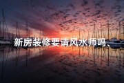 新房装修要请风水师吗、新房装修请风水师有必要吗？