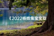 《2022杨姓兔宝宝取名大全：创意无限，寓意美好》