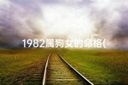 1982属狗女的命格(1982年属狗女性命格：揭秘命运密码)