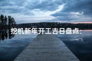 挖机新年开工吉日盘点：开工大吉大利