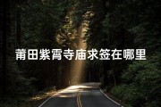 莆田紫霄寺庙求签在哪里;莆田紫霄大道最新规划2020