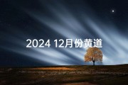 2024 12月份黄道吉日查询_《2024年12月黄道吉日精选查询指南》