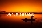 8月10黄道吉日查询-8月10日黄道吉日