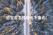 给宝宝怎样起名不重名(给宝宝起名如何避免重名 )