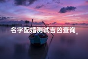 名字配婚测试吉凶查询_《姓名配婚吉凶一测便知，幸福姻缘揭秘》