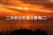 二月份日历吉日查询(二月份吉日查询：每月好日精选指南)
