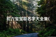初六宝宝取名字大全集(农历五月初六出生取名大全牛宝宝宜用字)