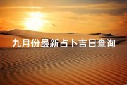 九月份最新占卜吉日查询、九月吉凶日