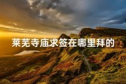 莱芜寺庙求签在哪里拜的-莱芜寺庙求签拜佛圣地指南