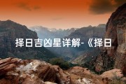 择日吉凶星详解-《择日吉凶星详解：揭秘吉星助力，避开凶星影响》
